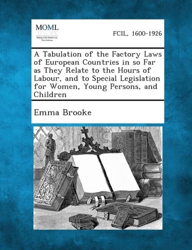 A Tabulation of the Factory Laws of European Countries in So Far As They Relate to the Hours of Labour, and to Special Legislation for Women, Young