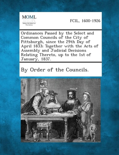 An Ordinances Passed by the Select and Common Councils of the City of Pittsburgh, Since the 29th Day of April 1833; Together with the Acts of Assembly