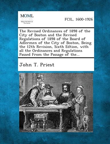 The Revised Ordinances of 1898 of the City of Boston and the Revised Regulations of 1898 of the Board of Adlermen of the City of Boston, Being The 12t