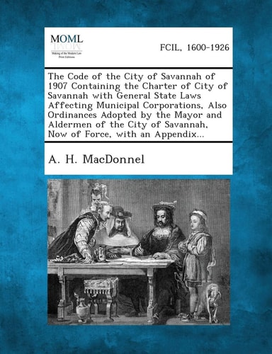 The Code of the City of Savannah of 1907 Containing the Charter of City of Savannah with General State Laws Affecting Municipal Corporations, Also Ord