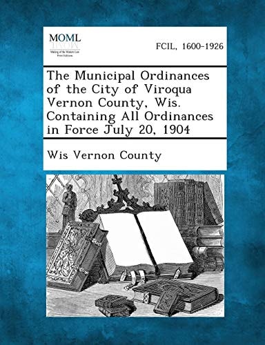 The Municipal Ordinances of the City of Viroqua Vernon County, Wis. Containing All Ordinances in Force July 20 1904