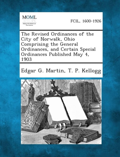 The Revised Ordinances of the City of Norwalk, Ohio Comprising the General Ordinances, and Certain Special Ordinances Published May 4 1903