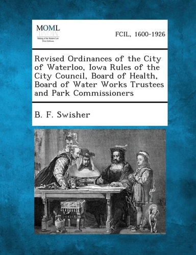 Revised Ordinances of the City of Waterloo, Iowa Rules of the City Council, Board of Health, Board of Water Works Trustees and Park Commissioners