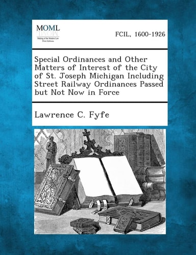Special Ordinances and Other Matters of Interest of the City of St. Joseph Michigan Including Street Railway Ordinances Passed But Not Now in Force