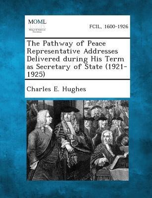 The Pathway of Peace Representative Addresses Delivered During His Term as Secretary of State (1921-1925)