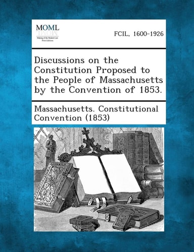 Discussions on the Constitution Proposed to the People of Massachusetts by the Convention Of 1853