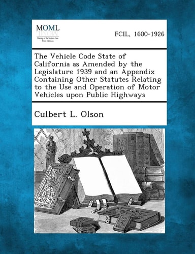 The Vehicle Code State of California As Amended by the Legislature 1939 and an Appendix Containing Other Statutes Relating to the Use and Operation Of