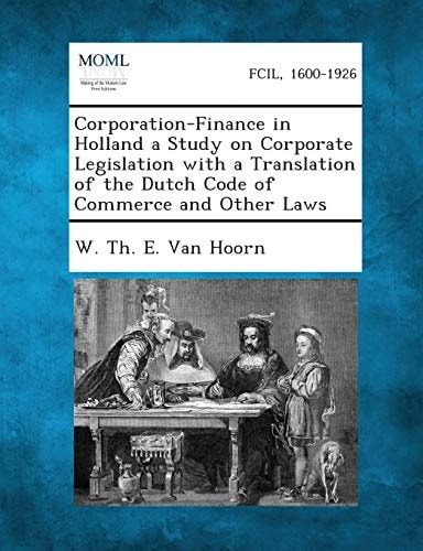 Corporation-Finance in Holland a Study on Corporate Legislation with a Translation of the Dutch Code of Commerce and Other Laws
