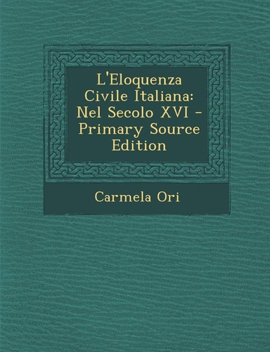 L' Eloquenza Civile Italiana Nel Secolo Xvi - Primary Source Edition