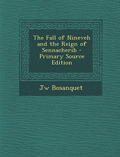 The Fall of Nineveh and the Reign of Sennacherib - Primary Source Edition