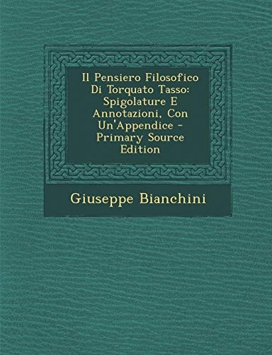 Il Pensiero Filosofico Di Torquato Tasso Spigolature E Annotazioni, Con Un'appendice - Primary Source Edition