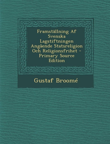 Framstallning Af Svenska Lagstiftningen Angaende Statsreligion Och Religionsfrihet - Primary Source Edition