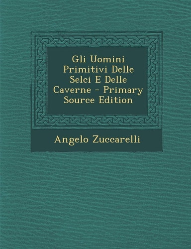Gli Uomini Primitivi Delle Selci E Delle Caverne - Primary Source Edition