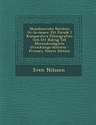 Skandinaviska Nordens Ur-Invanare Ett Forsok I Komparativa Ethnografien Och Ett Bidrag Till Menniskoslagtets Utvecklings-Historia - Primary Source Ed