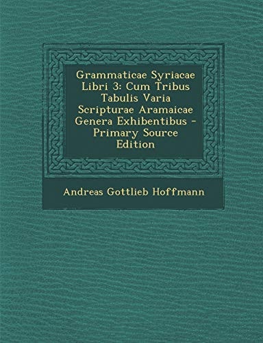 Grammaticae Syriacae Libri 3 Cum Tribus Tabulis Varia Scripturae Aramaicae Genera Exhibentibus - Primary Source Edition
