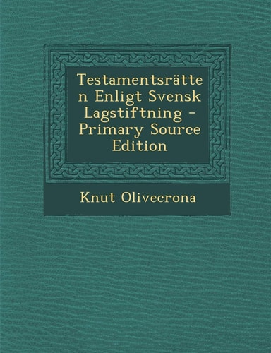 Testamentsratten Enligt Svensk Lagstiftning - Primary Source Edition