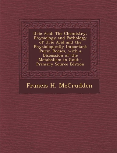 Uric Acid The Chemistry, Physiology and Pathology of Uric Acid and the Physiologically Important Purin Bodies, with a Discussion