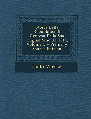 Storia Della Repubblica Di Genova Dalla Sua Origine Sino Al 1814, Volume 5 - Primary Source Edition