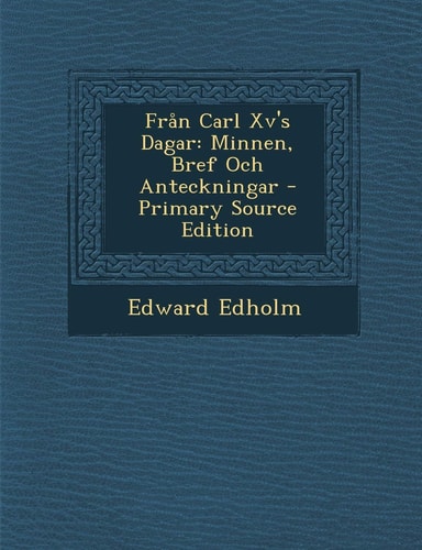 Fran Carl Xv's Dagar Minnen, Bref Och Anteckningar - Primary Source Edition