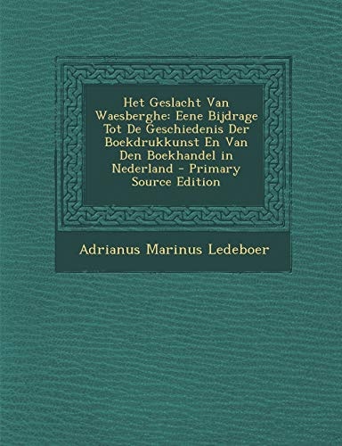 Het Geslacht Van Waesberghe Eene Bijdrage Tot de Geschiedenis Der Boekdrukkunst en Van Den Boekhandel in Nederland - Primary Source Edition