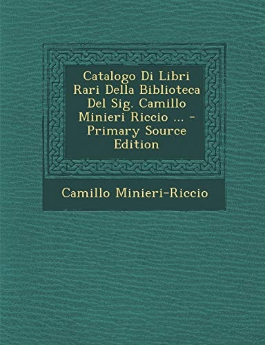 Catalogo Di Libri Rari Della Biblioteca Del Sig. Camillo Minieri Riccio ... - Primary Source Edition