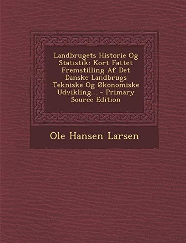 Landbrugets Historie Og Statistik Kort Fattet Fremstilling Af Det Danske Landbrugs Tekniske Og Okonomiske Udvikling... - Primary Source Edition