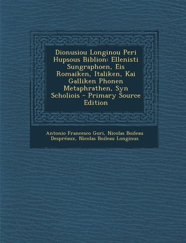 Dionusiou Longinou Peri Hupsous Biblion Ellenisti Sungraphoen, Eis Romaiken, Italiken, Kai Galliken Phonen Metaphrathen, Syn Scholiois - Primary Sour