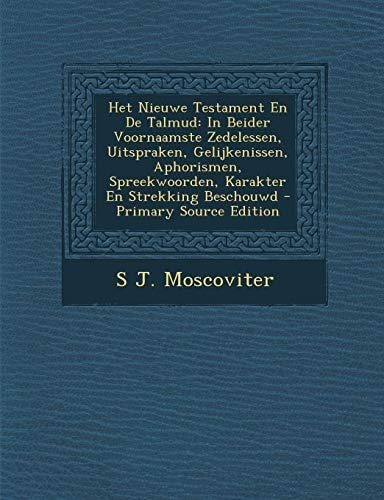 Het Nieuwe Testament en de Talmud In Beider Voornaamste Zedelessen, Uitspraken, Gelijkenissen, Aphorismen, Spreekwoorden, Karakter en Strekking Besch