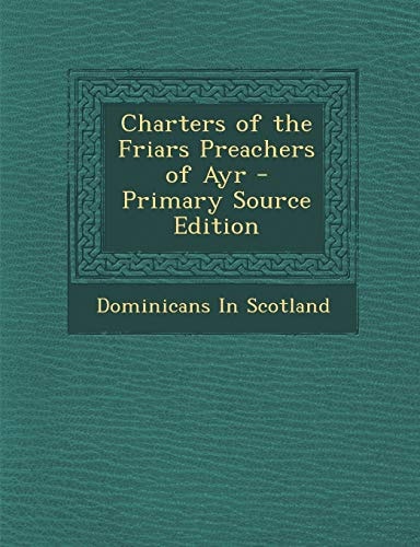 Charters of the Friars Preachers of Ayr - Primary Source Edition