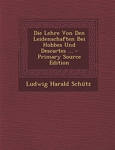 Die Lehre Von Den Leidenschaften Bei Hobbes und Descartes ... - Primary Source Edition