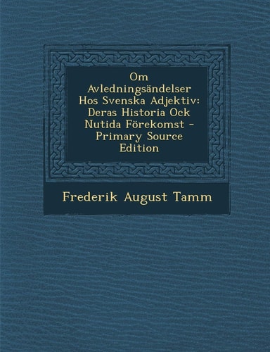 Om Avledningsandelser Hos Svenska Adjektiv Deras Historia Ock Nutida Forekomst - Primary Source Edition