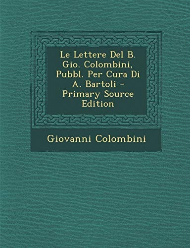 Le Lettere Del B. Gio. Colombini, Pubbl. Per Cura Di A. Bartoli - Primary Source Edition