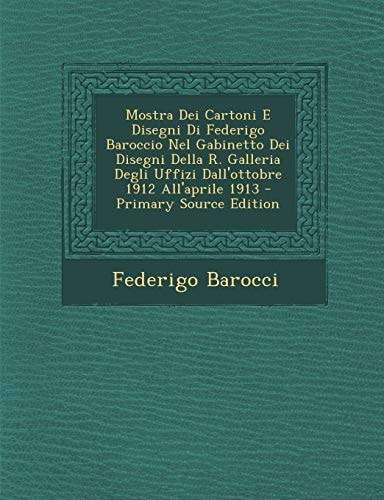 Mostra Dei Cartoni E Disegni Di Federigo Baroccio Nel Gabinetto Dei Disegni Della R. Galleria Degli Uffizi Dall'ottobre 1912 All'aprile 1913 - Primary