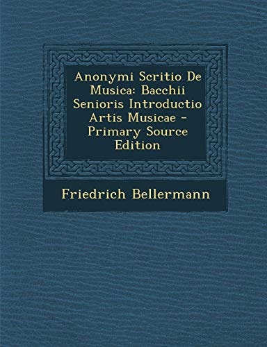 Anonymi Scritio de Musica Bacchii Senioris Introductio Artis Musicae - Primary Source Edition