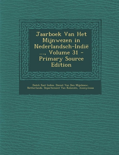 Jaarboek Van Het Mijnwezen in Nederlandsch-Indie ... , Volume 31 - Primary Source Edition