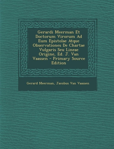 Gerardi Meerman Et Doctorum Virorum Ad Eum Epistolae Atque Observationes de Chartae Vulgaris Seu Lineae Origine, Ed. J. Van Vaassen - Primary Source E