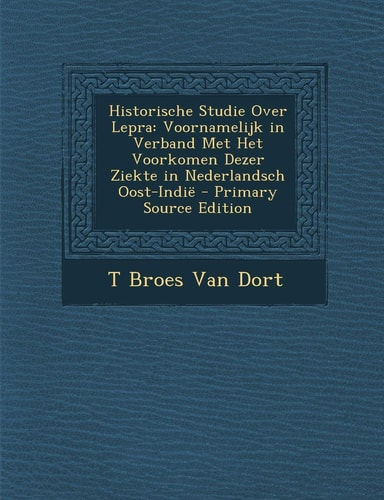 Historische Studie Over Lepra Voornamelijk in Verband Met Het Voorkomen Dezer Ziekte in Nederlandsch Oost-Indie - Primary Source Edition