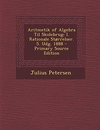 Aritmetik of Algebra Til Skolebrug I. Rationale Storrelser. 5. Udg. 1888 - Primary Source Edition