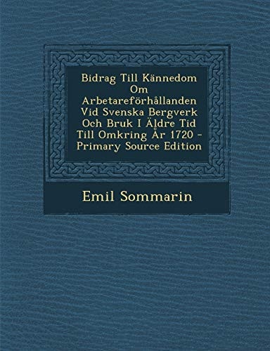 Bidrag Till Kannedom Om Arbetareforhallanden Vid Svenska Bergverk Och Bruk I Aldre Tid Till Omkring Ar 1720 - Primary Source Edition