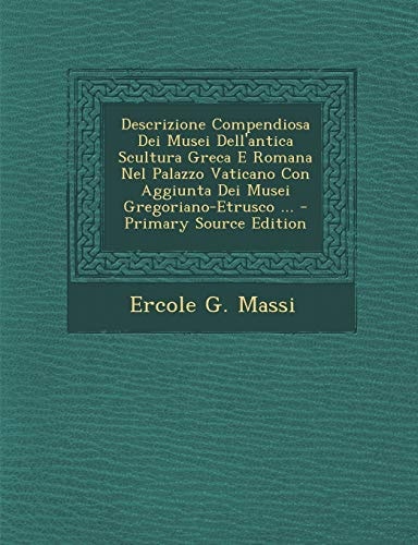 Descrizione Compendiosa Dei Musei Dell'antica Scultura Greca E Romana Nel Palazzo Vaticano Con Aggiunta Dei Musei Gregoriano-Etrusco ... - Primary Sou