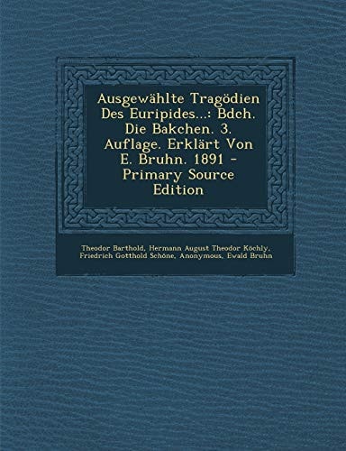 Ausgewahlte Tragodien Des Euripides... Bdch. Die Bakchen. 3. Auflage. Erklart Von E. Bruhn. 1891 - Primary Source Edition