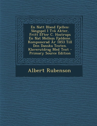 En Natt Bland Fjellen Sangspel I Tva Akter, Fritt Efter C. Hostrups en Nat Mellem Fjeldene. Komponerad Ar 1853 Till Den Danska Texten. Klave