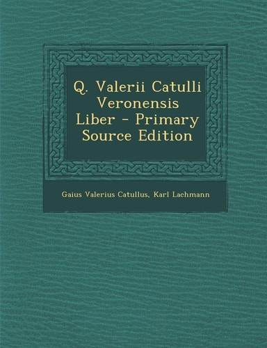 Q. Valerii Catulli Veronensis Liber - Primary Source Edition
