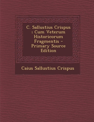 C. Sallustius Crispus; Cum Veterum Historicorum Fragmentis - Primary Source Edition