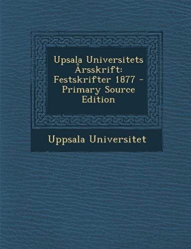 Upsala Universitets Arsskrift Festskrifter 1877 - Primary Source Edition