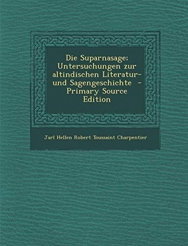 Die Suparnasage; Untersuchungen Zur Altindischen Literatur- und Sagengeschichte - Primary Source Edition