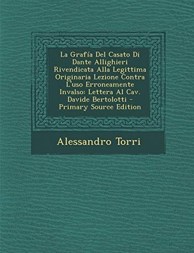 La Grafia Del Casato Di Dante Allighieri Rivendicata Alla Legittima Originaria Lezione Contra L'Uso Erroneamente Invalso Lettera Al Cav. Davide Berto