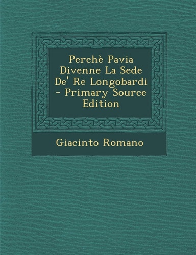 Perche Pavia Divenne la Sede De' Re Longobardi - Primary Source Edition