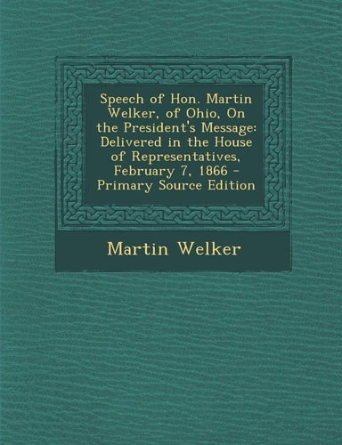 Speech of Hon. Martin Welker, of Ohio, on the President's Message Delivered in the House of Representatives, February 7, 1866 - Primary Source Editio