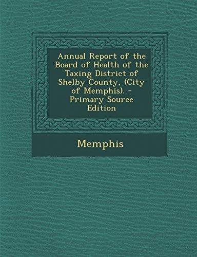 Annual Report of the Board of Health of the Taxing District of Shelby County, . - Primary Source Edition